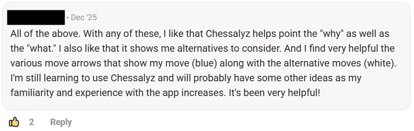 A community member: I like that Chessalyz helps point the why as well as the what. I also like that it shows me alternatives to consider. It has been very helpful.